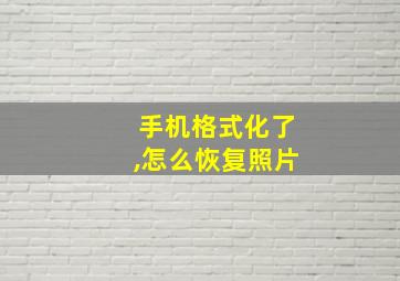 手机格式化了,怎么恢复照片