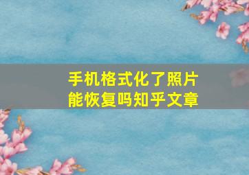 手机格式化了照片能恢复吗知乎文章