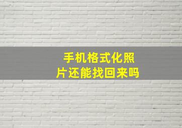 手机格式化照片还能找回来吗