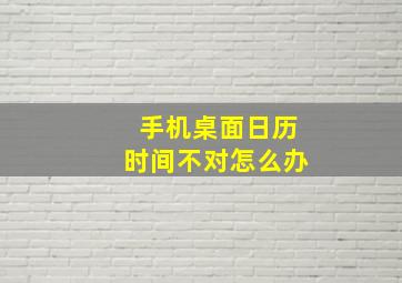 手机桌面日历时间不对怎么办