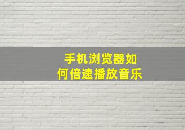 手机浏览器如何倍速播放音乐