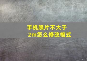 手机照片不大于2m怎么修改格式