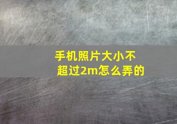 手机照片大小不超过2m怎么弄的