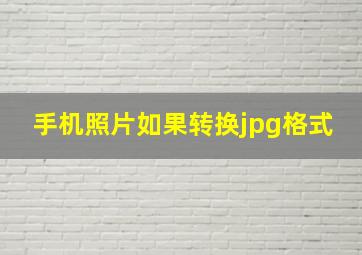 手机照片如果转换jpg格式