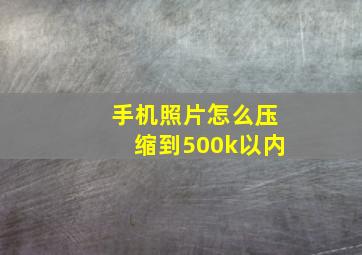 手机照片怎么压缩到500k以内