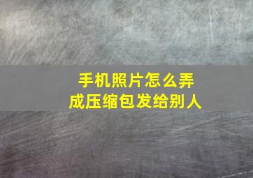 手机照片怎么弄成压缩包发给别人