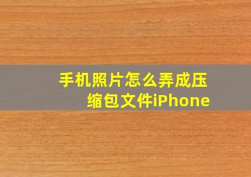 手机照片怎么弄成压缩包文件iPhone