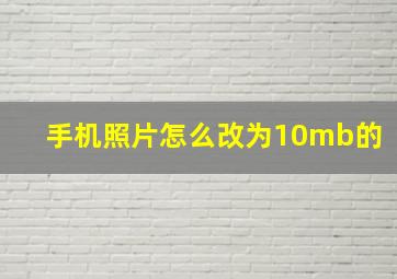 手机照片怎么改为10mb的