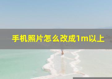 手机照片怎么改成1m以上