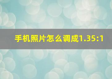 手机照片怎么调成1.35:1