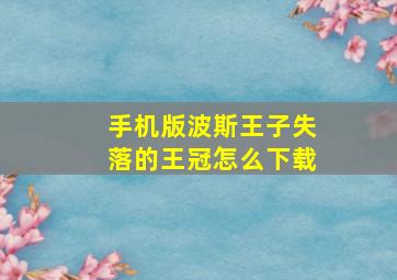 手机版波斯王子失落的王冠怎么下载