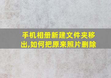 手机相册新建文件夹移出,如何把原来照片删除