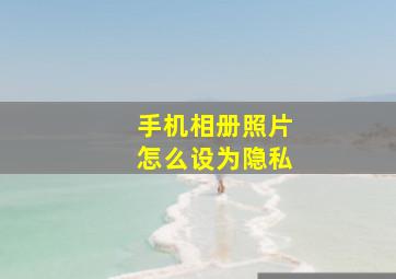 手机相册照片怎么设为隐私