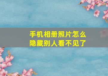 手机相册照片怎么隐藏别人看不见了