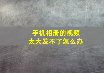 手机相册的视频太大发不了怎么办