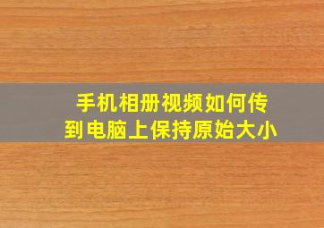 手机相册视频如何传到电脑上保持原始大小