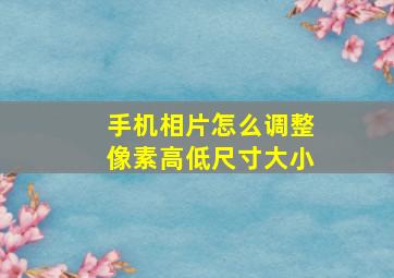 手机相片怎么调整像素高低尺寸大小