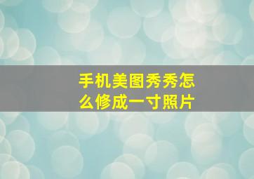 手机美图秀秀怎么修成一寸照片