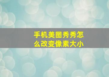 手机美图秀秀怎么改变像素大小