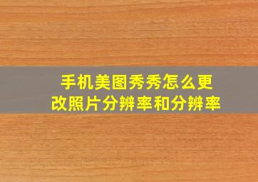 手机美图秀秀怎么更改照片分辨率和分辨率