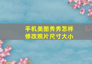 手机美图秀秀怎样修改照片尺寸大小