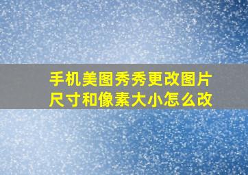 手机美图秀秀更改图片尺寸和像素大小怎么改