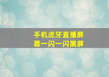 手机虎牙直播屏幕一闪一闪黑屏