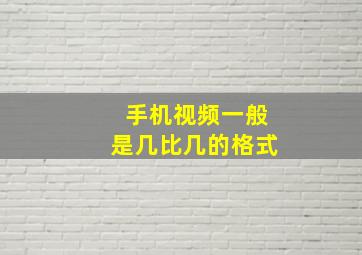 手机视频一般是几比几的格式