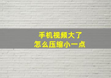 手机视频大了怎么压缩小一点