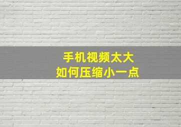 手机视频太大如何压缩小一点