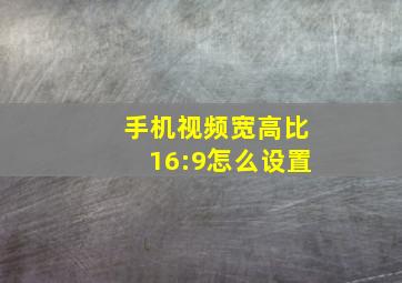 手机视频宽高比16:9怎么设置