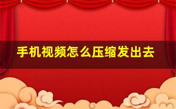 手机视频怎么压缩发出去