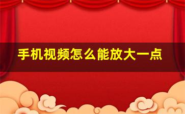 手机视频怎么能放大一点