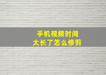 手机视频时间太长了怎么修剪