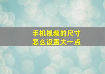 手机视频的尺寸怎么设置大一点