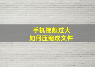 手机视频过大如何压缩成文件