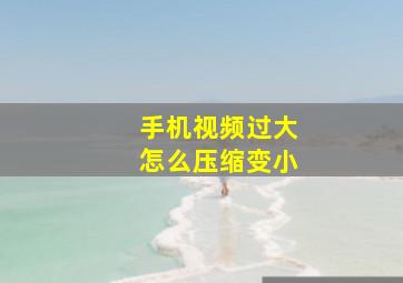 手机视频过大怎么压缩变小