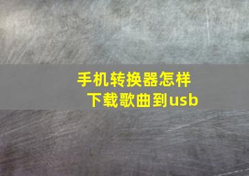 手机转换器怎样下载歌曲到usb