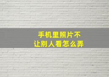 手机里照片不让别人看怎么弄