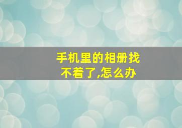 手机里的相册找不着了,怎么办