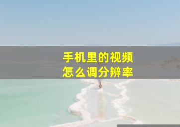 手机里的视频怎么调分辨率