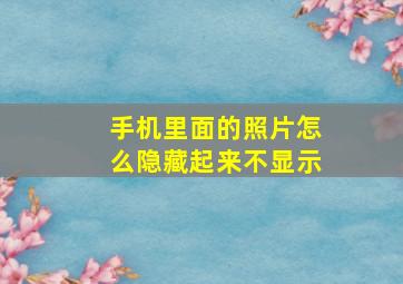 手机里面的照片怎么隐藏起来不显示