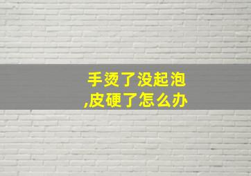 手烫了没起泡,皮硬了怎么办