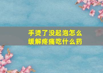 手烫了没起泡怎么缓解疼痛吃什么药