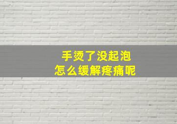 手烫了没起泡怎么缓解疼痛呢