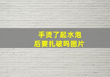 手烫了起水泡后要扎破吗图片