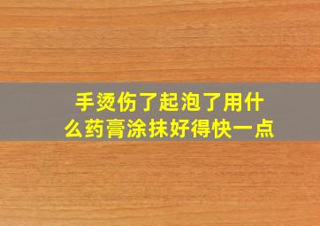 手烫伤了起泡了用什么药膏涂抹好得快一点