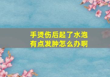 手烫伤后起了水泡有点发肿怎么办啊