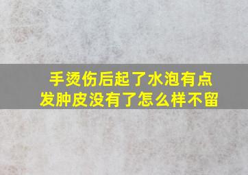 手烫伤后起了水泡有点发肿皮没有了怎么样不留