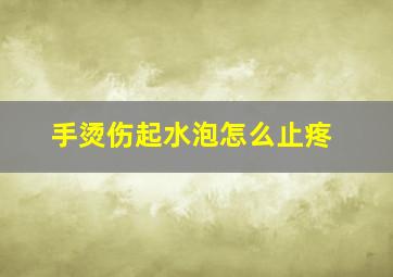 手烫伤起水泡怎么止疼